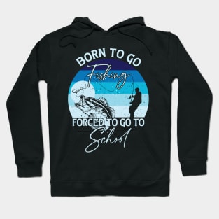 Born To Go Fishing Forced To Go To School Hoodie